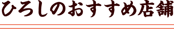 ひろしのおすすめ店舗